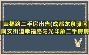 幸福路二手房*(成都龙泉驿区同安街道幸福路阳光印象二手房房价是多少)