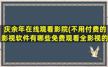 庆余年在线观看影院(不用付费的影视软件有哪些免费观看全影视的软件推荐)插图