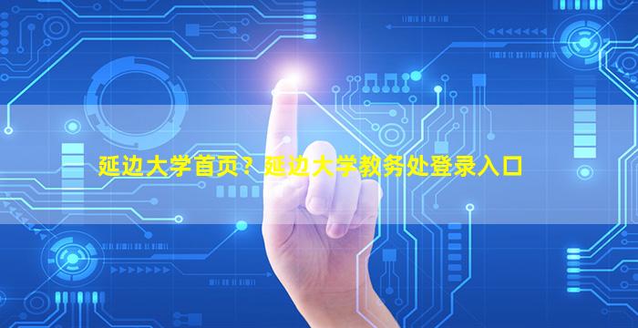 延边大学首页？延边大学教务处登录入口