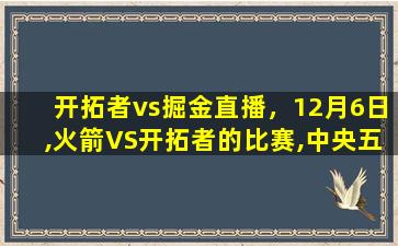 开拓者vs掘金直播，12月6日,火箭VS开拓者的比赛,中央五套会直播吗插图