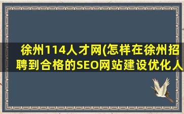 徐州114人才网(怎样在徐州招聘到合格的SEO网站建设优化人才)