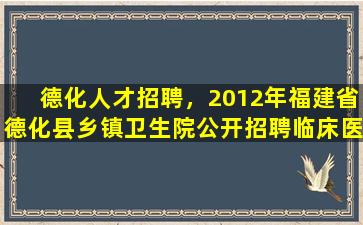 德化人才招聘，2012年福建省德化县乡镇卫生院公开招聘临床医师通告插图