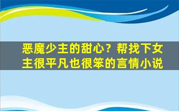 恶魔少主的甜心？帮找下*很平凡也很笨的言情小说