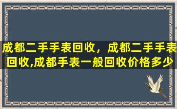 成都二手手表回收，成都二手手表回收,成都手表一般回收价格多少插图