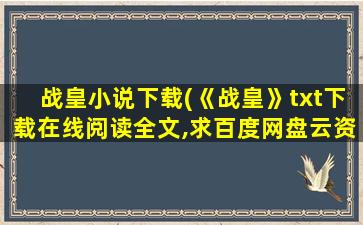 战皇小说下载(《战皇》txt下载在线阅读全文,求百度网盘云资源)