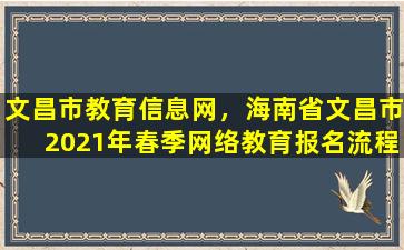 文昌市教育信息网，海南省文昌市2021年春季网络教育报名流程是怎样的插图