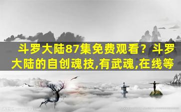 斗罗大陆87集免费观看？斗罗大陆的自创魂技,有武魂,在线等