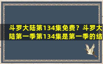 斗罗大陆第134集免费？斗罗大陆第一季第134集是第一季的结局吗