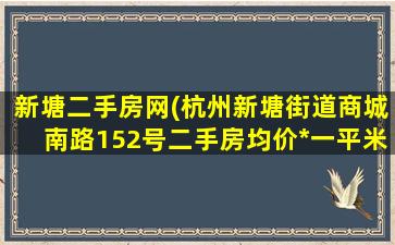 新塘二手房网(杭州新塘街道商城南路152号二手房均价*一平米)插图