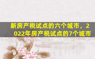 新房产税试点的六个城市，2022年房产税试点的7个城市插图