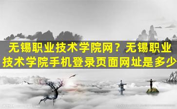 无锡职业技术学院网？无锡职业技术学院手机登录页面网址是多少