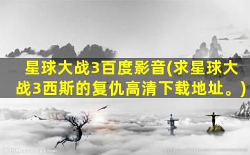 星球大战3百度影音(求星球大战3西斯的复仇高清下载地址。)插图