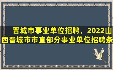 晋城市事业单位招聘，2022山西晋城市市直部分事业单位招聘条件