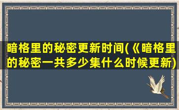 暗格里的秘密更新时间(《暗格里的秘密一共多少集什么时候更新)插图