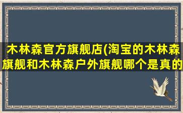 木林森官方旗舰店(淘宝的木林森旗舰和木林森户外旗舰哪个是真的)