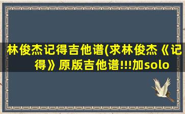 林俊杰记得吉他谱(求林俊杰《记得》原版吉他谱!!!加solo部分的!!)