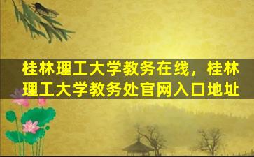 桂林理工大学教务在线，桂林理工大学教务处*入口地址