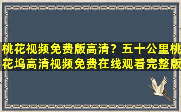 桃花视频免费版高清？五十公里桃花坞高清视频*完整版,求百度网盘资源