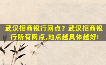 武汉招商银行网点？武汉招商银行所有网点,地点越具体越好!插图