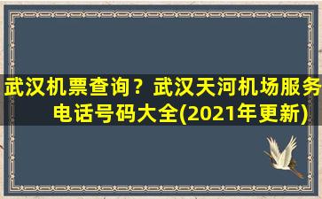 武汉机票查询？武汉天河机场服务电话号码大全(2021年更新)