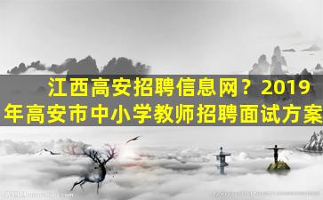 江西高安招聘信息网？2019年高安市中小学教师招聘面试方案