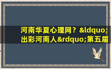 河南华夏心理网？“出彩河南人”第五届最美大学生观后感插图