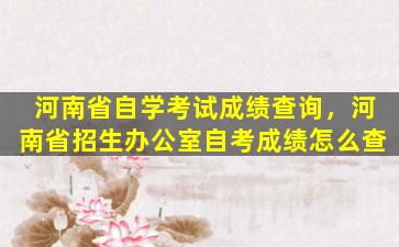 河南省自学考试成绩查询，河南省招生办公室自考成绩怎么查