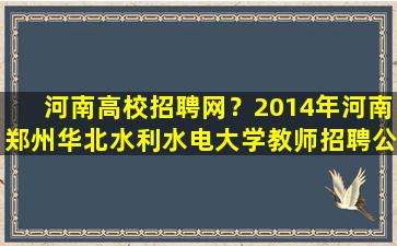 河南高校招聘网？2014年河南郑州华北水利水电大学教师招聘公告插图