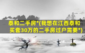 泰和二手房*(我想在江西泰和买套30万的二手房过户需要*)插图