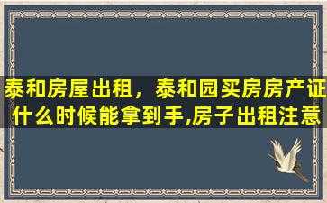 泰和房屋出租，泰和园买房房产证什么时候能拿到手,房子出租注意事项有哪些插图