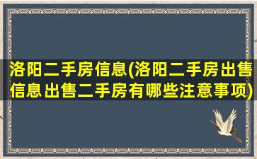 洛阳二手房信息(洛阳二手房*信息*二手房有哪些注意事项)