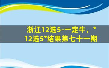 浙江12选5-一定牛，*12选5*结果第七十一期插图