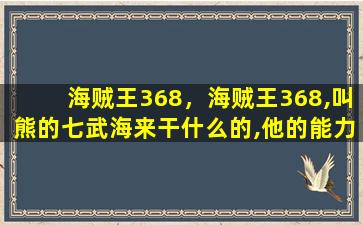 海贼王368，海贼王368,叫熊的七武海来干什么的,他的能力是什么插图