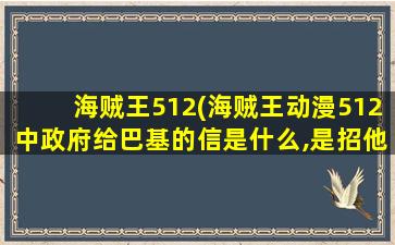 海贼王512(海贼王动漫512中*给巴基的信是什么,是招他做75海么。)