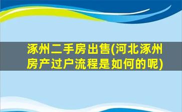 涿州二手房*(河北涿州房产过户流程是如何的呢)