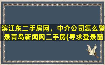 滨江东二手房网，中介*怎么登录青岛新闻网二手房(寻求登录窗口)