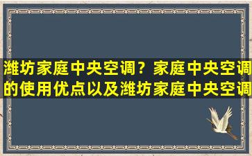 潍坊家庭中央空调？家庭中央空调的使用优点以及潍坊家庭中央空调的销售地址插图