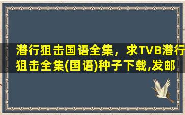 潜行狙击国语全集，求TVB潜行狙击全集(国语)种子下载,发邮箱29454630@qq*插图