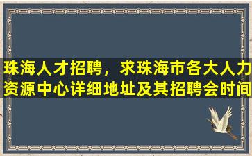 珠海人才招聘，求珠海市各大人力资源中心详细地址及其招聘会时间