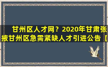 甘州区人才网？2020年甘肃张掖甘州区急需紧缺人才引进公告【19人】