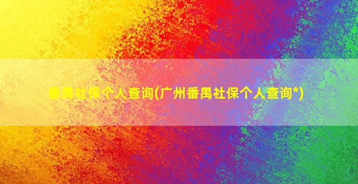 番禺社保个人查询(广州番禺社保个人查询*)