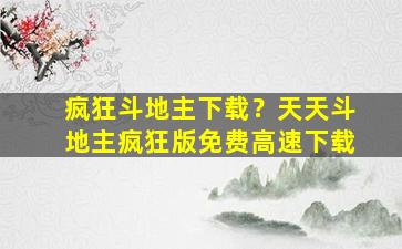 疯狂斗地主下载？天天斗地主疯狂版免费高速下载