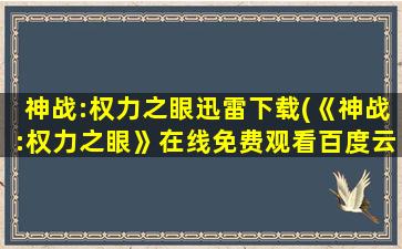 神战:权力之眼迅雷下载(《神战:权力之眼》在线免费观看百度云资源,求下载)