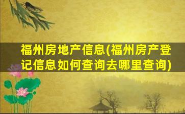 福州房地产信息(福州房产登记信息如何查询去哪里查询)