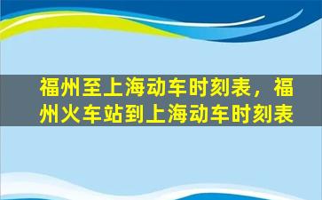 福州至上海动车时刻表，福州火车站到上海动车时刻表