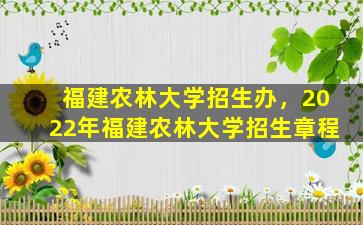 福建农林大学招生办，2022年福建农林大学招生章程插图