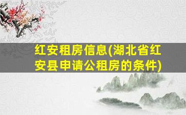 红安租房信息(湖北省红安县申请公租房的条件)插图