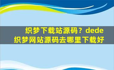 织梦下载站源码？dede织梦网站源码去哪里下载好插图