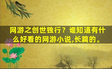 网游之创世独行？谁知道有什么好看的网游小说,长篇的。