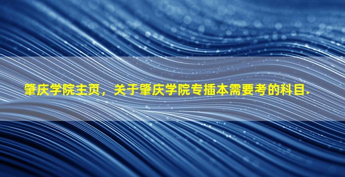 肇庆学院主页，关于肇庆学院专插本需要考的科目.